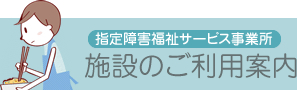 指定障害福祉サービス事業所 施設のご利用案内