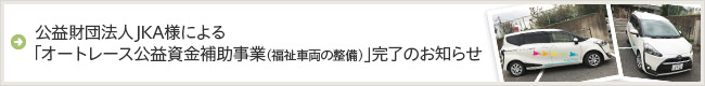 公益財団法人JKA様による「オートレース公益資金補助事業（福祉車両の整備）」完了のお知らせ