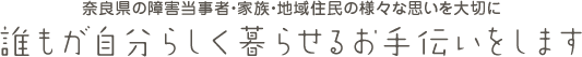 奈良県の障害当事者・家族・地域住民の様々な思いを大切に誰もが自分らしく暮らせるお手伝いをします。