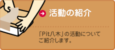 活動の紹介　「Pit八木」の活動についてご紹介します。