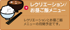 レクリエーション/お昼ご飯メニュー　レクリエーションとお昼ご飯メニューの月間予定です。