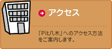 アクセス　「Pit八木」へのアクセス方法をご案内します。