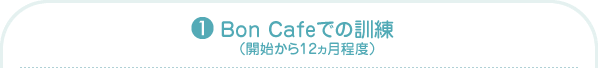 (1)Bon Cafeでの訓練（開始から12ヵ月程度）