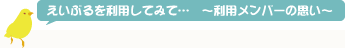 えいぶるを利用してみて…　～利用メンバーの思い～