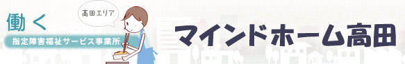 指定障害福祉サービス事業所　マインドホーム高田[高田エリア]