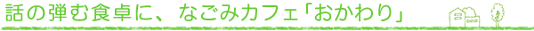 話の弾む食卓に:なごみカフェおかわり