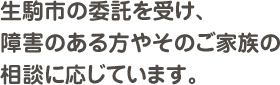 生駒市の委託を受け、障害のある方やそのご家族の相談に応じています。