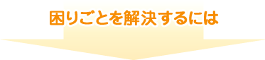 困りごとを解決するには