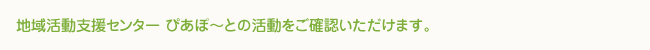 地域活動支援センター ぴあぽ～との活動をご確認いただけます。