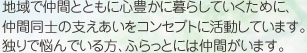 地域で仲間とともに心豊かに暮らしていくために、仲間同士の支えあいをコンセプトに活動しています。独りで悩んでいる方、ふらっとには仲間がいます。