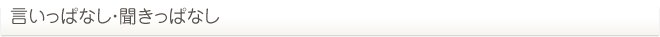 言いっぱなし・聞きっぱなし