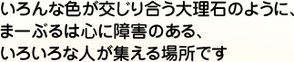 いろんな色が交じり合う大理石のように、まーぶるは心に障害のある、いろいろな人が集える場所です