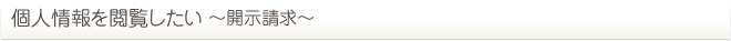 個人情報を閲覧したい ～開示請求～